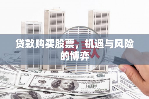 吉县贷款购买股票，机遇与风险的博弈