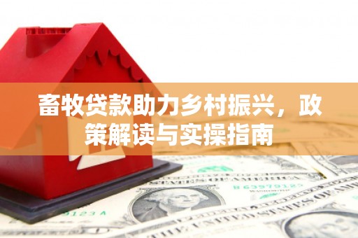 吉县畜牧贷款助力乡村振兴，政策解读与实操指南