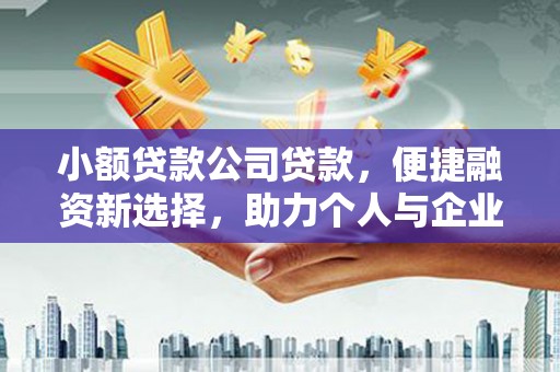 吉县小额贷款公司贷款，便捷融资新选择，助力个人与企业成长