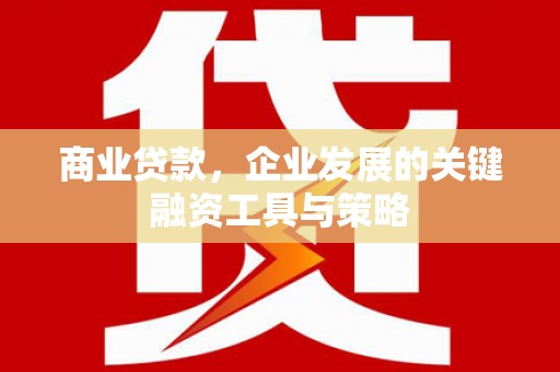 吉县商业贷款，企业发展的关键融资工具与策略