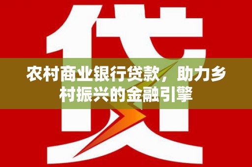吉县农村商业银行贷款，助力乡村振兴的金融引擎