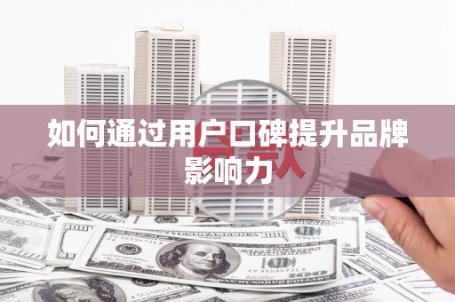 吉县如何通过用户口碑提升品牌影响力