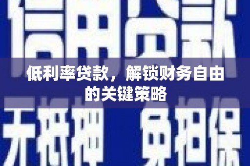 吉县低利率贷款，解锁财务自由的关键策略