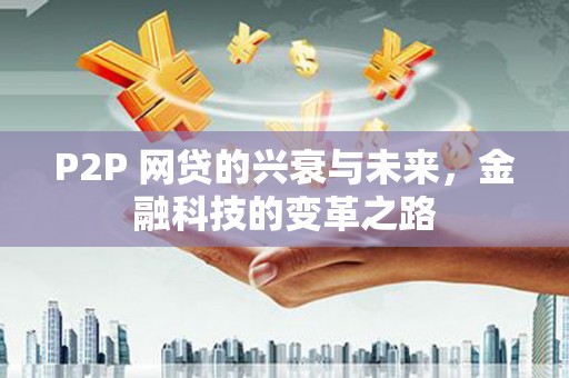 吉县P2P 网贷的兴衰与未来，金融科技的变革之路