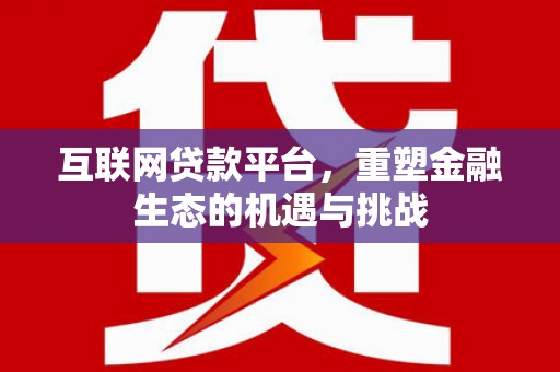 吉县互联网贷款平台，重塑金融生态的机遇与挑战