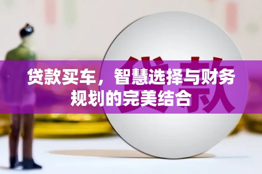 吉县贷款买车，智慧选择与财务规划的完美结合