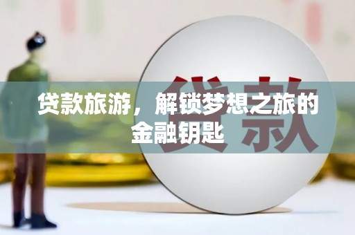 吉县贷款旅游，解锁梦想之旅的金融钥匙