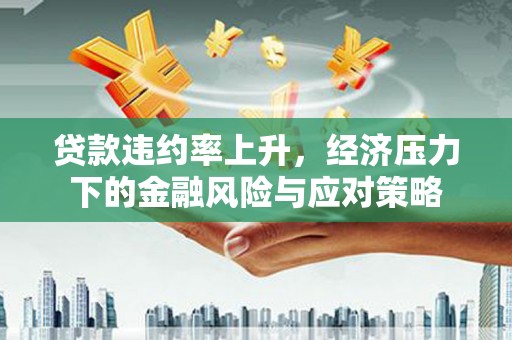吉县贷款违约率上升，经济压力下的金融风险与应对策略