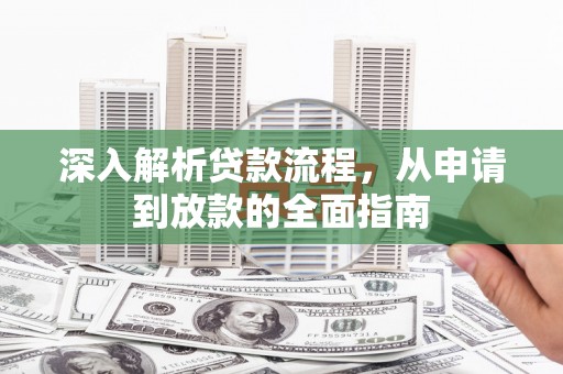 吉县深入解析贷款流程，从申请到放款的全面指南