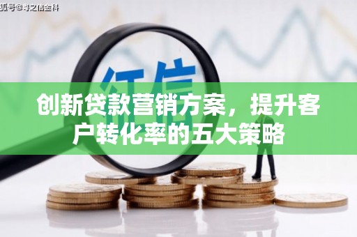 吉县创新贷款营销方案，提升客户转化率的五大策略