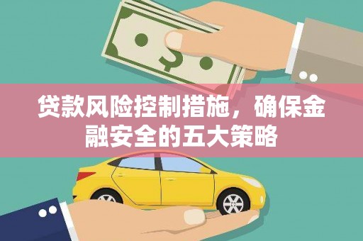吉县贷款风险控制措施，确保金融安全的五大策略