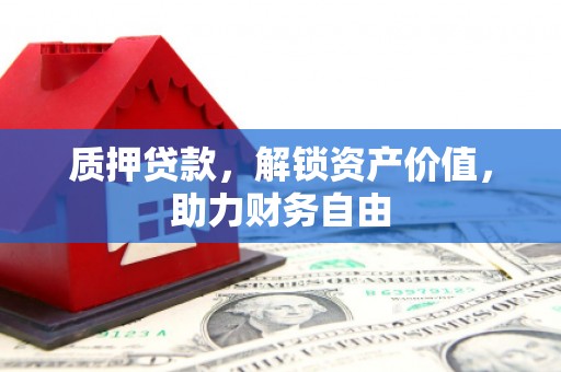 吉县质押贷款，解锁资产价值，助力财务自由