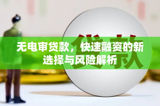 吉县无电审贷款，快速融资的新选择与风险解析