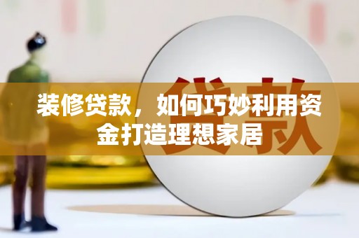吉县装修贷款，如何巧妙利用资金打造理想家居