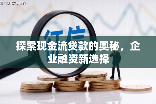 吉县探索现金流贷款的奥秘，企业融资新选择