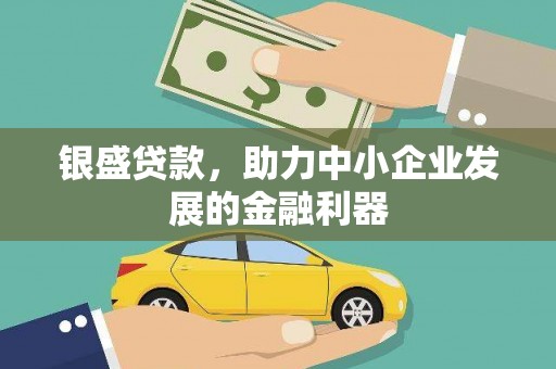 吉县银盛贷款，助力中小企业发展的金融利器