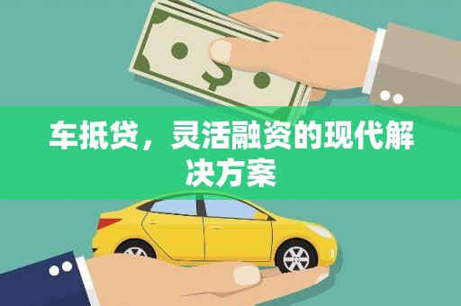 吉县车抵贷，灵活融资的现代解决方案