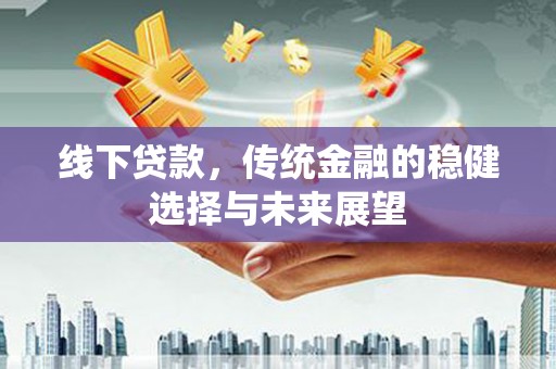 吉县线下贷款，传统金融的稳健选择与未来展望