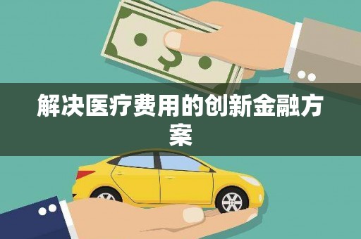 吉县解决医疗费用的创新金融方案