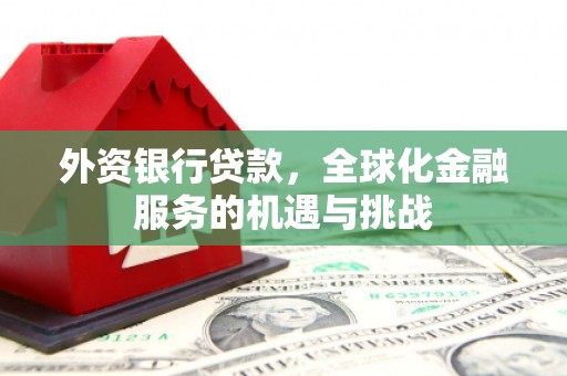 吉县外资银行贷款，全球化金融服务的机遇与挑战
