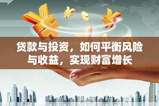 吉县贷款与投资，如何平衡风险与收益，实现财富增长