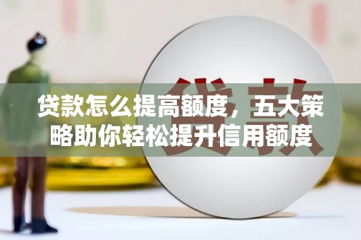 吉县贷款怎么提高额度，五大策略助你轻松提升信用额度