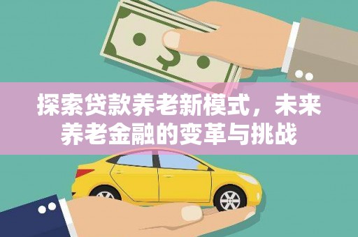 吉县探索贷款养老新模式，未来养老金融的变革与挑战
