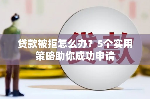 吉县贷款被拒怎么办？5个实用策略助你成功申请