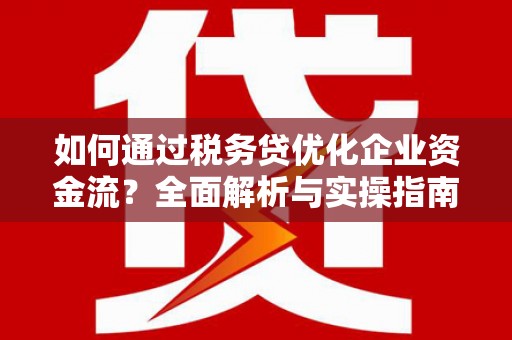 吉县如何通过税务贷优化企业资金流？全面解析与实操指南