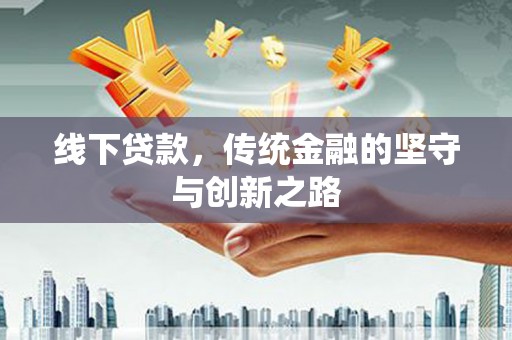 吉县线下贷款，传统金融的坚守与创新之路