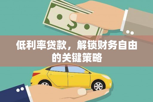 吉县低利率贷款，解锁财务自由的关键策略