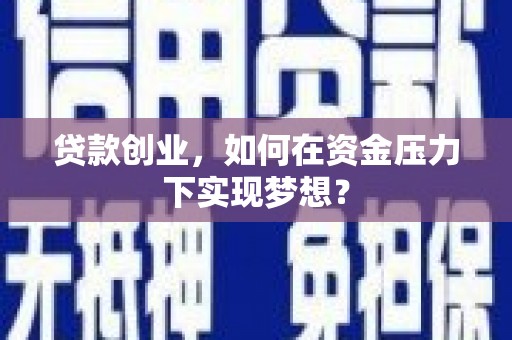 吉县贷款创业，如何在资金压力下实现梦想？