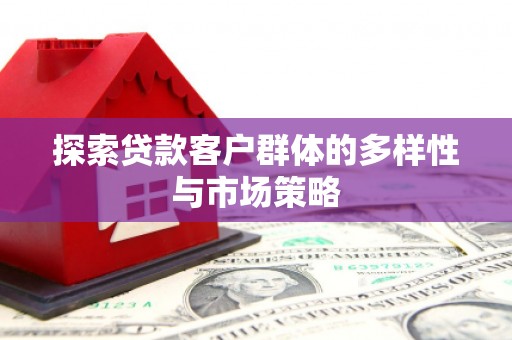 吉县探索贷款客户群体的多样性与市场策略