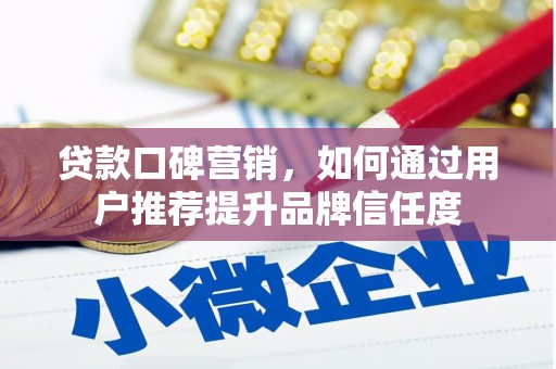 吉县贷款口碑营销，如何通过用户推荐提升品牌信任度