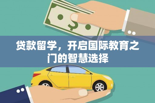 吉县贷款留学，开启国际教育之门的智慧选择