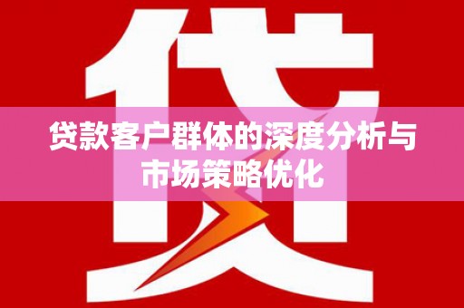 吉县贷款客户群体的深度分析与市场策略优化