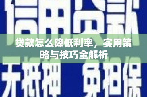 吉县贷款怎么降低利率，实用策略与技巧全解析