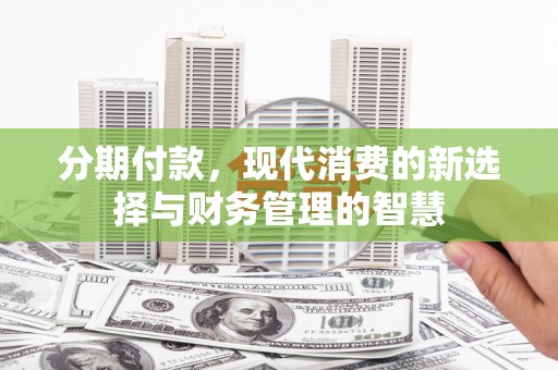 吉县分期付款，现代消费的新选择与财务管理的智慧
