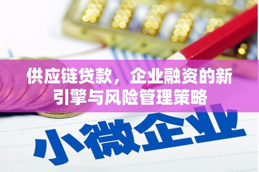 吉县供应链贷款，企业融资的新引擎与风险管理策略