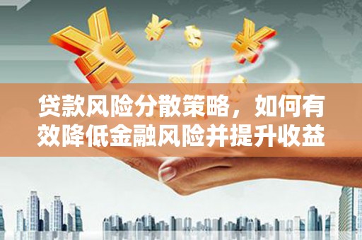 吉县贷款风险分散策略，如何有效降低金融风险并提升收益