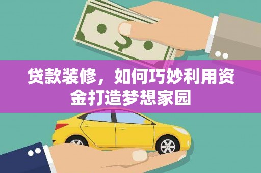 吉县贷款装修，如何巧妙利用资金打造梦想家园