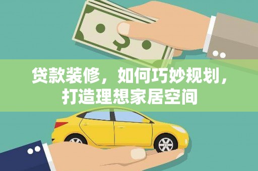 吉县贷款装修，如何巧妙规划，打造理想家居空间
