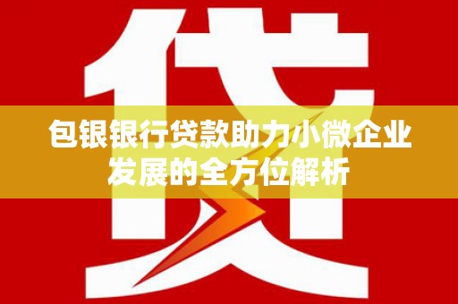 吉县包银银行贷款助力小微企业发展的全方位解析