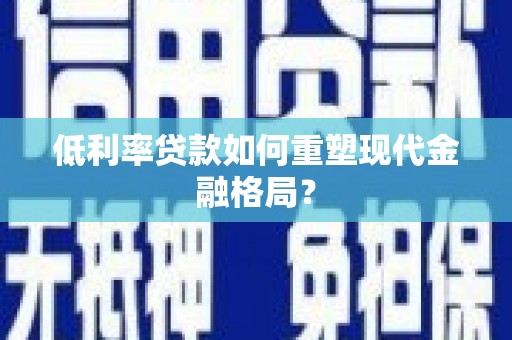 吉县低利率贷款如何重塑现代金融格局？