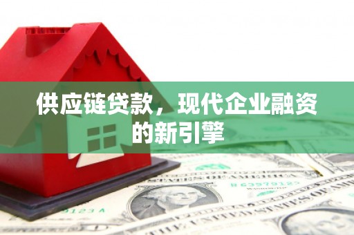 吉县供应链贷款，现代企业融资的新引擎