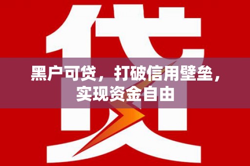 吉县黑户可贷，打破信用壁垒，实现资金自由
