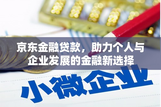 吉县京东金融贷款，助力个人与企业发展的金融新选择