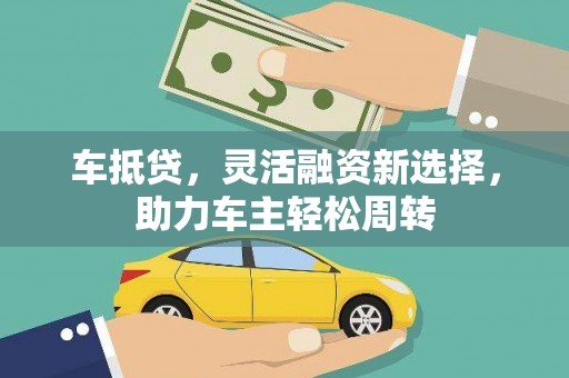 吉县车抵贷，灵活融资新选择，助力车主轻松周转