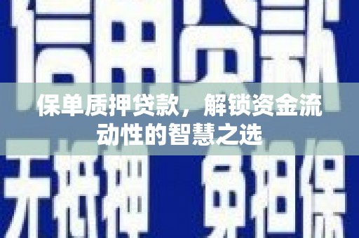 吉县保单质押贷款，解锁资金流动性的智慧之选
