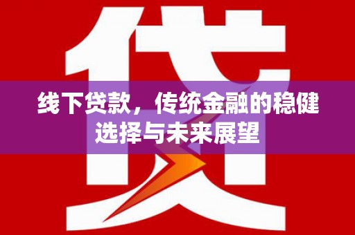 吉县线下贷款，传统金融的稳健选择与未来展望
